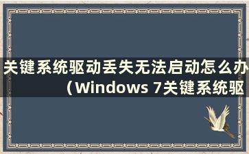 关键系统驱动丢失无法启动怎么办（Windows 7关键系统驱动丢失或损坏）